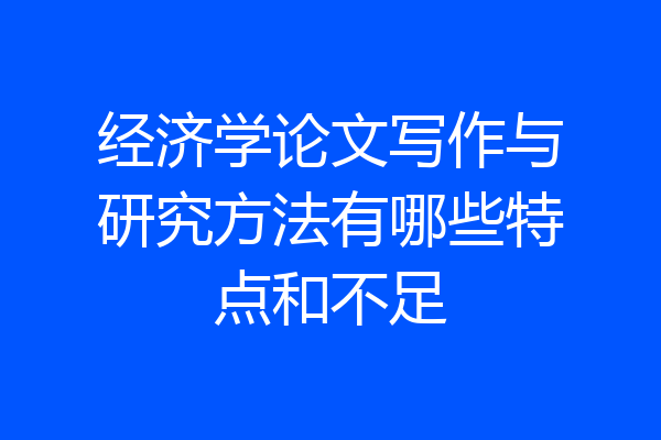 经济学论文写作与研究方法有哪些特点和不足