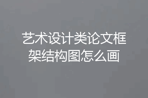 艺术设计类论文框架结构图怎么画