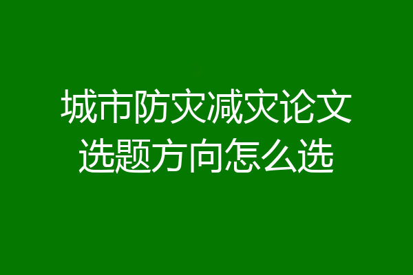 城市防灾减灾论文选题方向怎么选