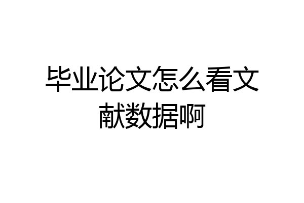 毕业论文怎么看文献数据啊