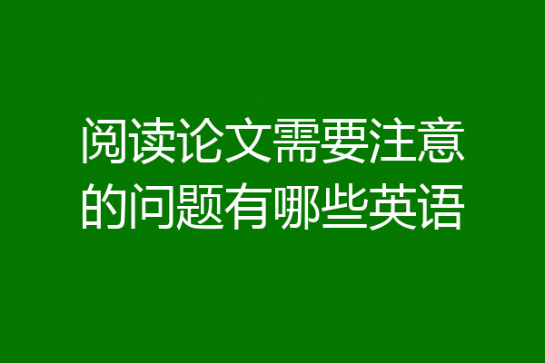 阅读论文需要注意的问题有哪些英语