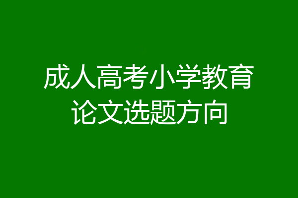 成人高考小学教育论文选题方向