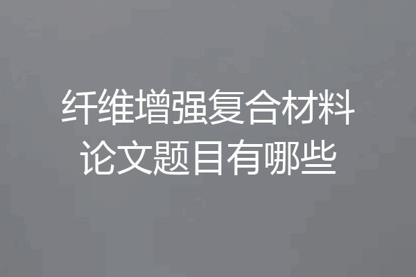 纤维增强复合材料论文题目有哪些