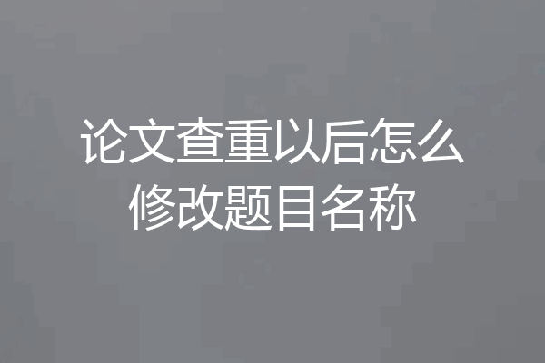 论文查重以后怎么修改题目名称
