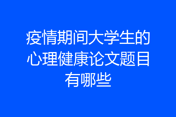 疫情期间大学生的心理健康论文题目有哪些