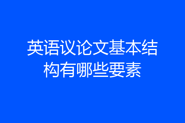 英语议论文基本结构有哪些要素