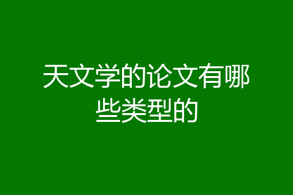 天文学的论文有哪些类型的