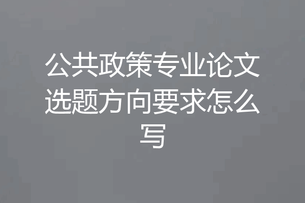 公共政策专业论文选题方向要求怎么写
