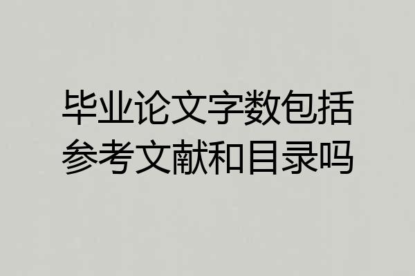 毕业论文字数包括参考文献和目录吗