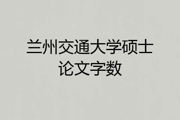 兰州交通大学硕士论文字数