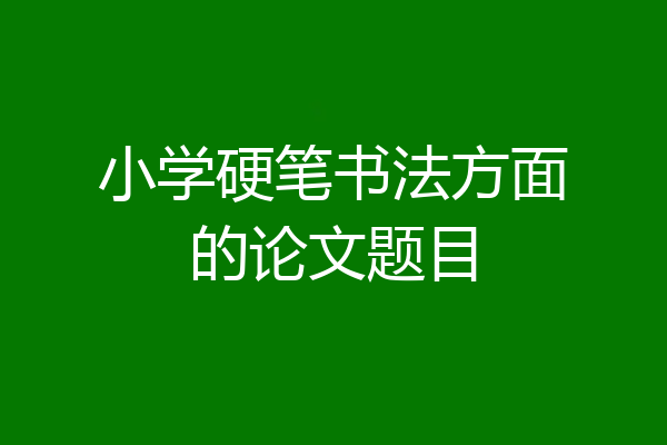 小学硬笔书法方面的论文题目