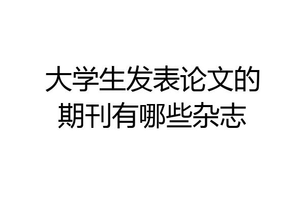 大学生发表论文的期刊有哪些杂志