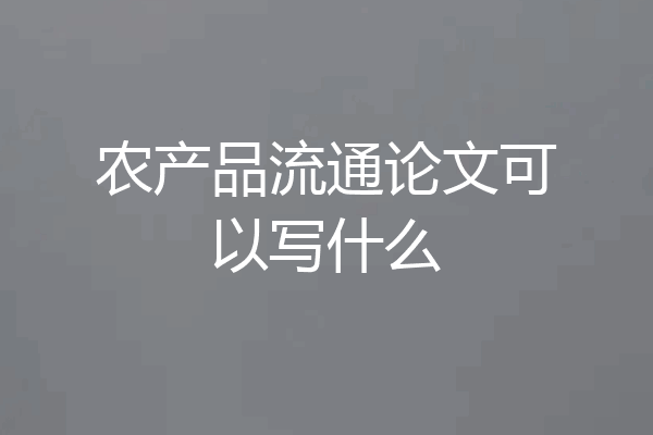农产品流通论文可以写什么