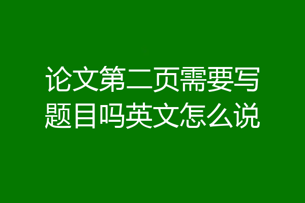 论文第二页需要写题目吗英文怎么说