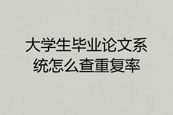 大学生毕业论文系统怎么查重复率