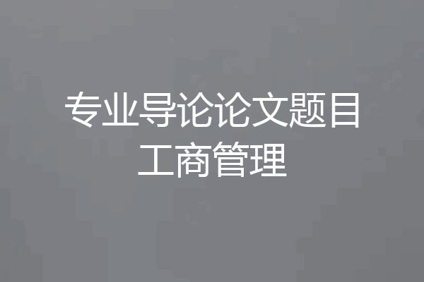 专业导论论文题目工商管理
