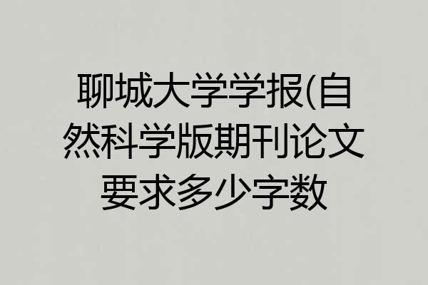 聊城大学学报(自然科学版期刊论文要求多少字数