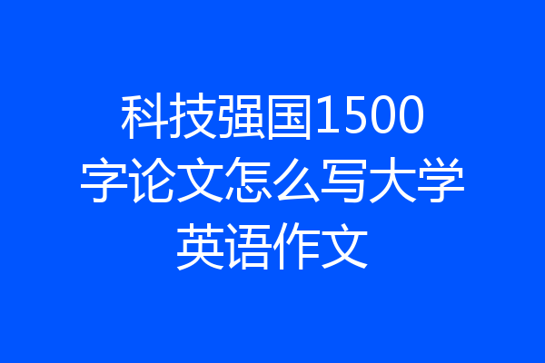 科技强国1500字论文怎么写大学英语作文