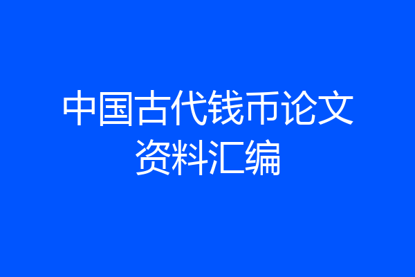 中国古代钱币论文资料汇编