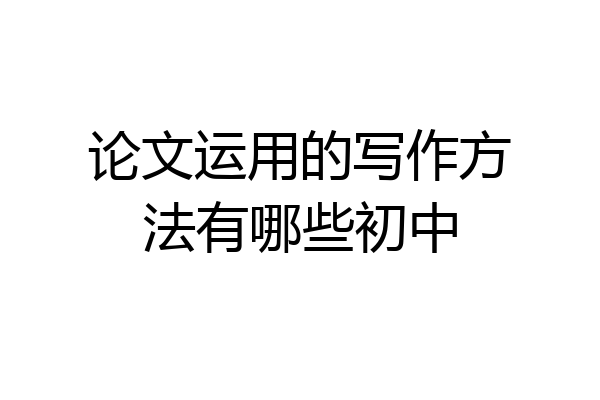 论文运用的写作方法有哪些初中
