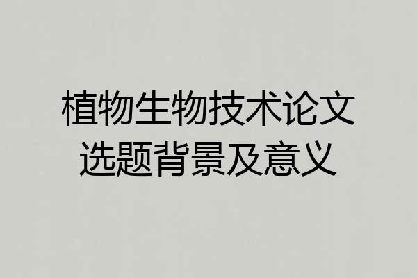 植物生物技术论文选题背景及意义
