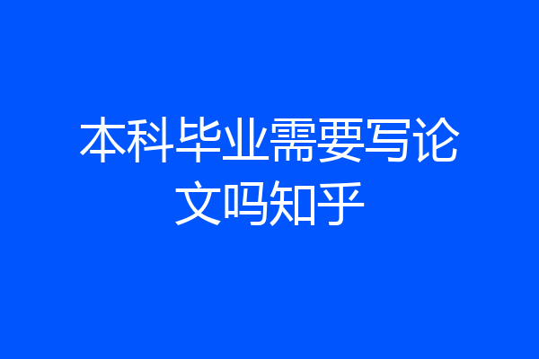 本科毕业需要写论文吗知乎