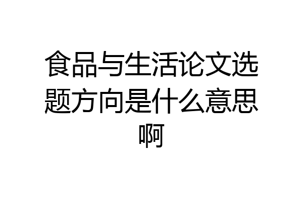 食品与生活论文选题方向是什么意思啊