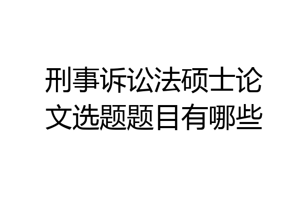 刑事诉讼法硕士论文选题题目有哪些