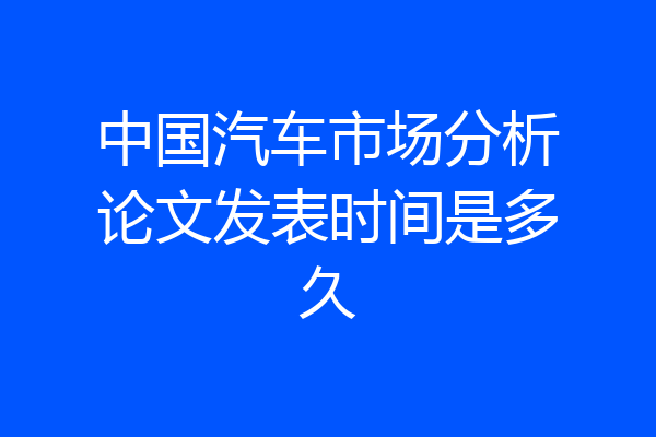 中国汽车市场分析论文发表时间是多久