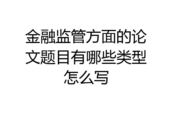 金融监管方面的论文题目有哪些类型怎么写