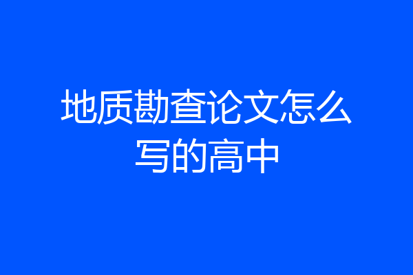 地质勘查论文怎么写的高中