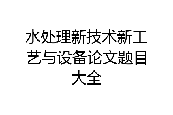 水处理新技术新工艺与设备论文题目大全
