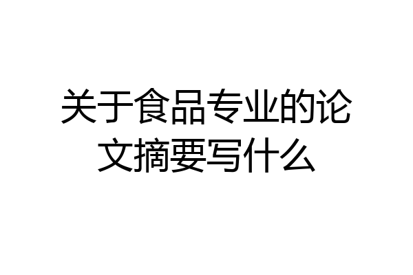 关于食品专业的论文摘要写什么