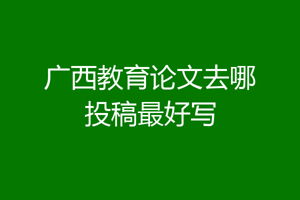 广西教育论文去哪投稿最好写