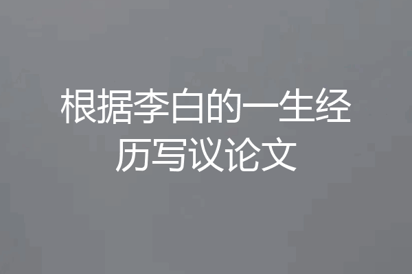 根据李白的一生经历写议论文