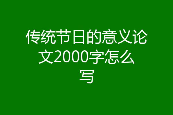 传统节日的意义论文2000字怎么写