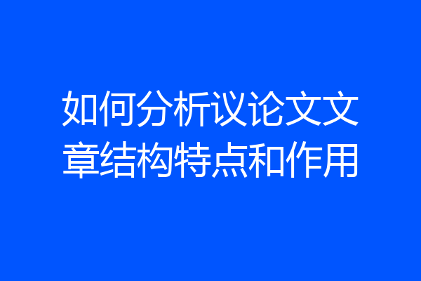 如何分析议论文文章结构特点和作用