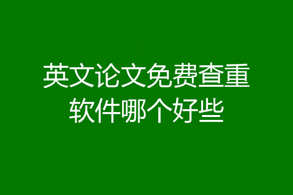 英文论文免费查重软件哪个好些