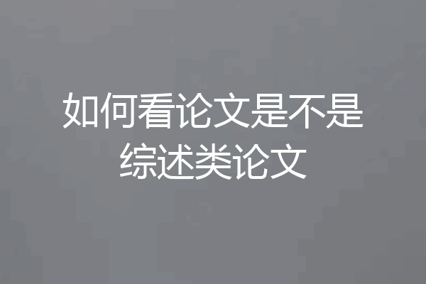 如何看论文是不是综述类论文