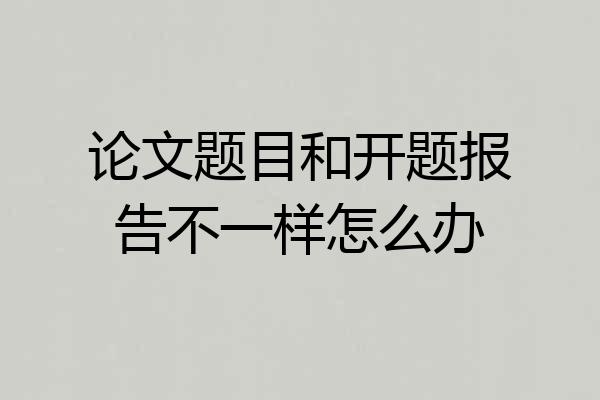 论文题目和开题报告不一样怎么办