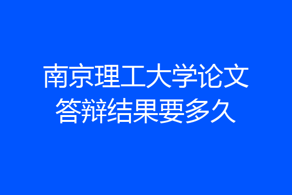 南京理工大学论文答辩结果要多久