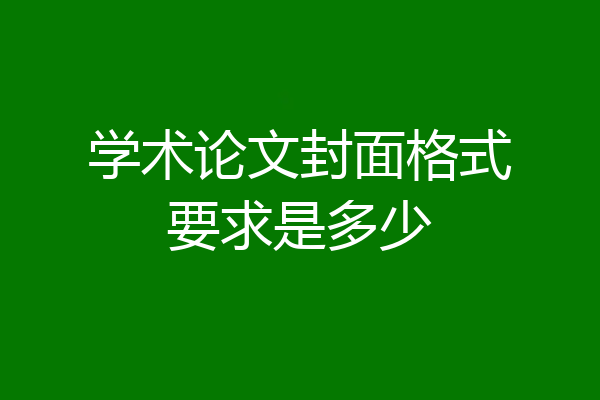学术论文封面格式要求是多少