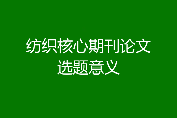 纺织核心期刊论文选题意义