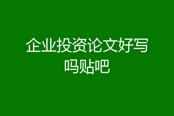 企业投资论文好写吗贴吧