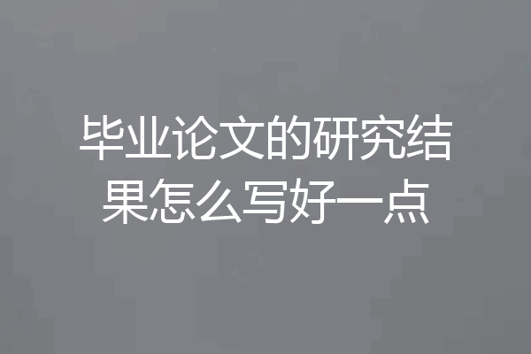毕业论文的研究结果怎么写好一点