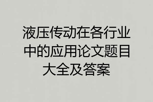 液压传动在各行业中的应用论文题目大全及答案