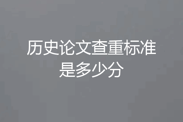 历史论文查重标准是多少分