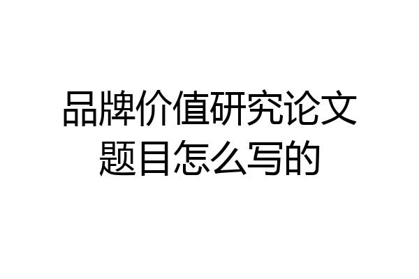 品牌价值研究论文题目怎么写的