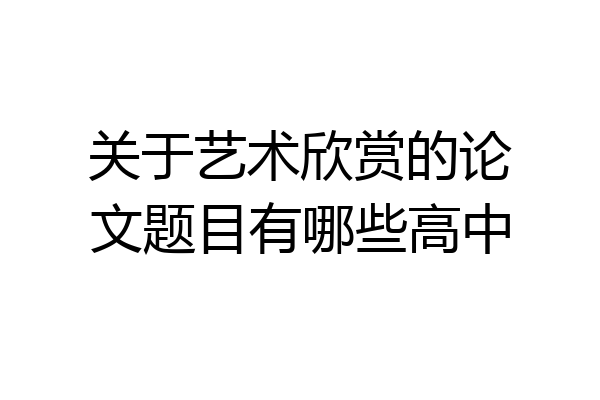 关于艺术欣赏的论文题目有哪些高中