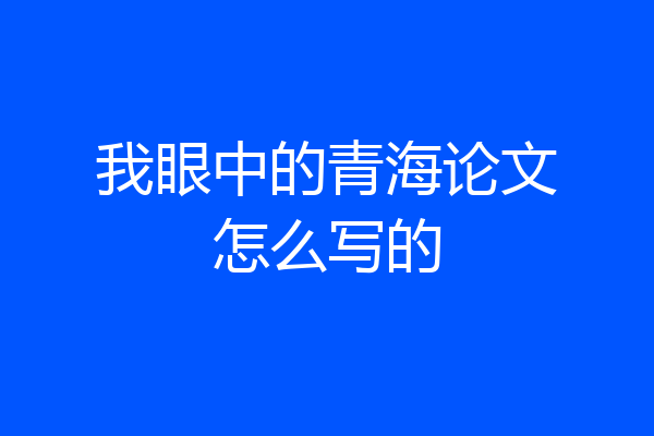 我眼中的青海论文怎么写的